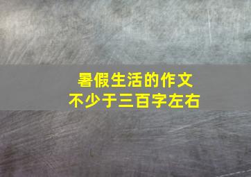 暑假生活的作文不少于三百字左右