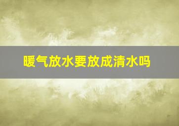 暖气放水要放成清水吗