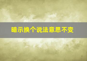 暗示换个说法意思不变