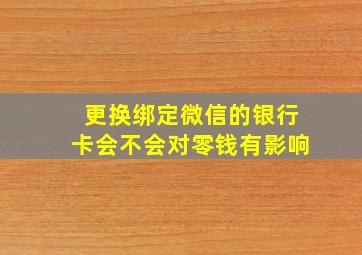 更换绑定微信的银行卡会不会对零钱有影响