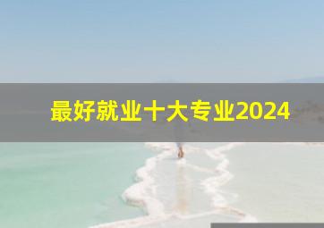 最好就业十大专业2024