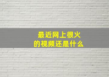 最近网上很火的视频还是什么