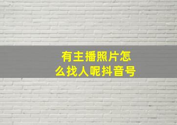 有主播照片怎么找人呢抖音号