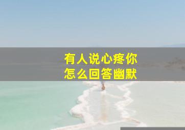 有人说心疼你怎么回答幽默