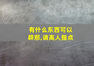 有什么东西可以辟邪,请高人指点