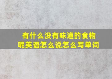 有什么没有味道的食物呢英语怎么说怎么写单词