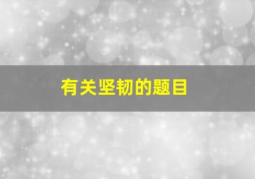 有关坚韧的题目