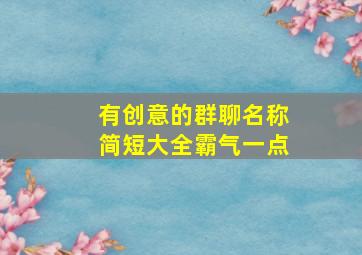 有创意的群聊名称简短大全霸气一点