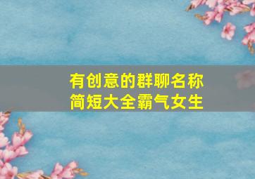 有创意的群聊名称简短大全霸气女生