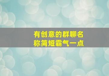 有创意的群聊名称简短霸气一点