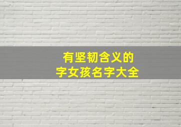 有坚韧含义的字女孩名字大全