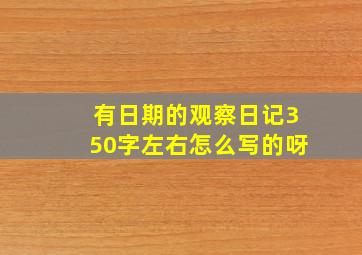 有日期的观察日记350字左右怎么写的呀