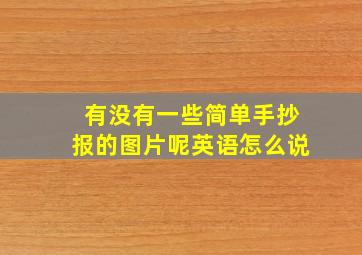 有没有一些简单手抄报的图片呢英语怎么说