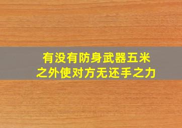 有没有防身武器五米之外使对方无还手之力