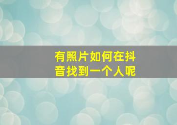 有照片如何在抖音找到一个人呢