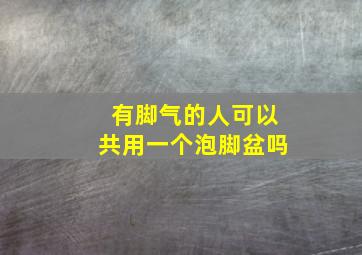 有脚气的人可以共用一个泡脚盆吗