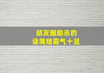 朋友圈励志的话简短霸气十足