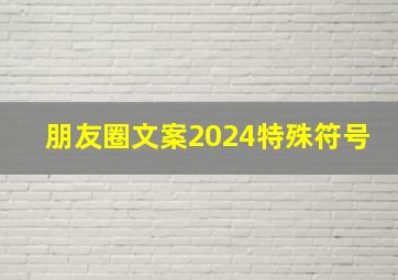 朋友圈文案2024特殊符号