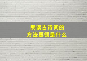 朗读古诗词的方法要领是什么