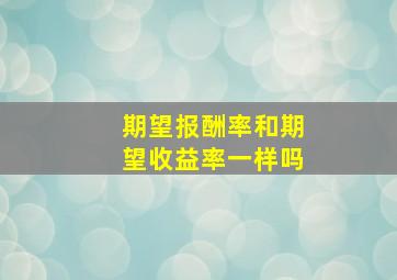 期望报酬率和期望收益率一样吗