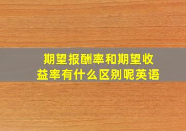 期望报酬率和期望收益率有什么区别呢英语