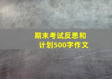 期末考试反思和计划500字作文