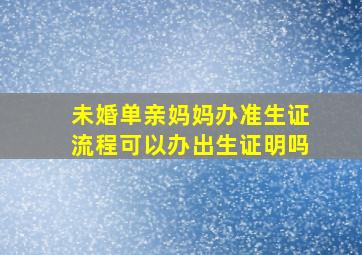 未婚单亲妈妈办准生证流程可以办出生证明吗