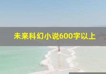 未来科幻小说600字以上