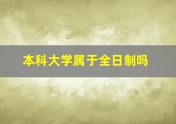 本科大学属于全日制吗