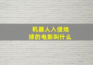 机器人入侵地球的电影叫什么