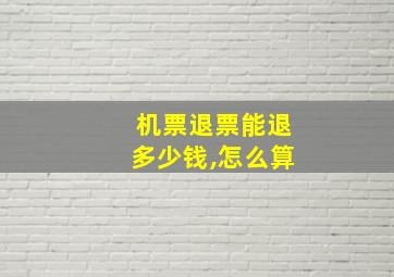 机票退票能退多少钱,怎么算