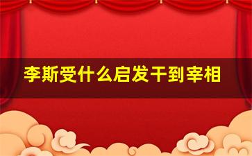 李斯受什么启发干到宰相