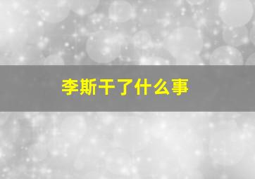 李斯干了什么事