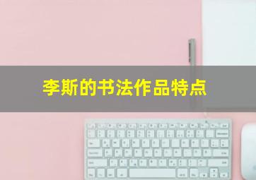 李斯的书法作品特点