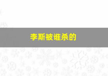 李斯被谁杀的