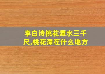 李白诗桃花潭水三千尺,桃花潭在什么地方