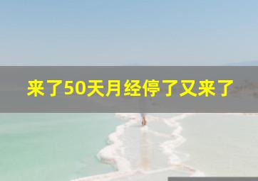 来了50天月经停了又来了