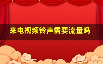 来电视频铃声需要流量吗