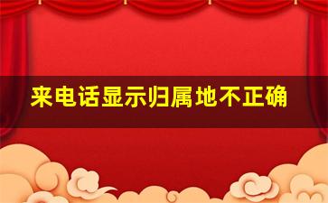 来电话显示归属地不正确