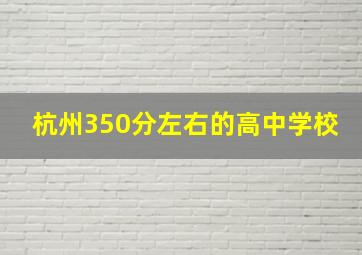 杭州350分左右的高中学校