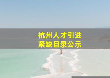 杭州人才引进紧缺目录公示