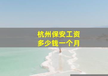 杭州保安工资多少钱一个月