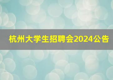 杭州大学生招聘会2024公告