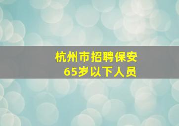 杭州市招聘保安65岁以下人员