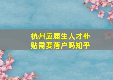 杭州应届生人才补贴需要落户吗知乎