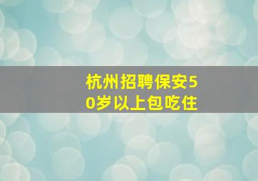 杭州招聘保安50岁以上包吃住