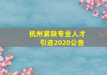 杭州紧缺专业人才引进2020公告