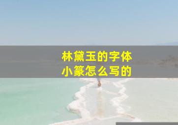 林黛玉的字体小篆怎么写的