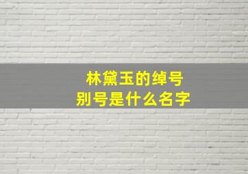 林黛玉的绰号别号是什么名字