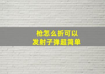 枪怎么折可以发射子弹超简单